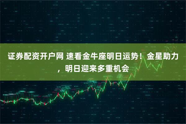 证券配资开户网 速看金牛座明日运势！金星助力，明日迎来多重机会