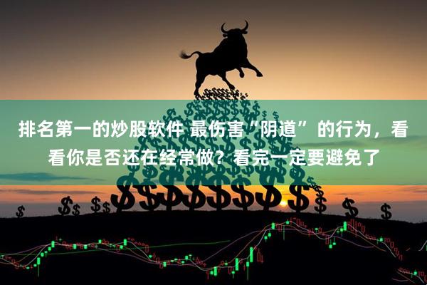 排名第一的炒股软件 最伤害“阴道” 的行为，看看你是否还在经常做？看完一定要避免了