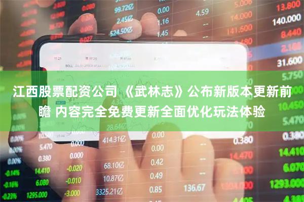 江西股票配资公司 《武林志》公布新版本更新前瞻 内容完全免费更新全面优化玩法体验