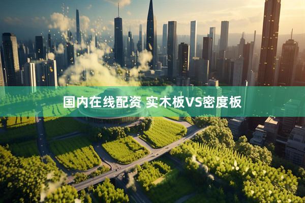 国内在线配资 实木板VS密度板