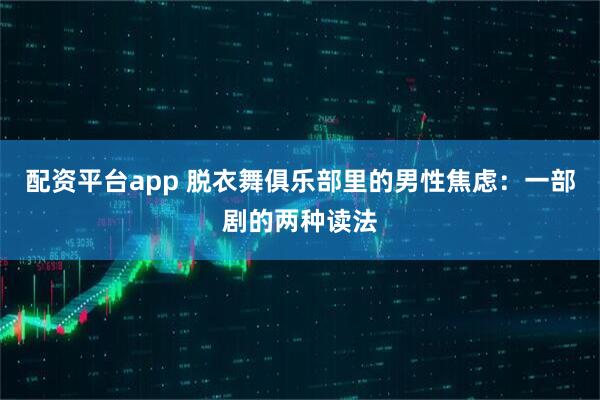 配资平台app 脱衣舞俱乐部里的男性焦虑:一部剧的两种读法