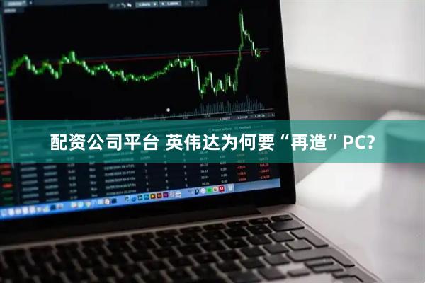 配资公司平台 英伟达为何要“再造”PC？